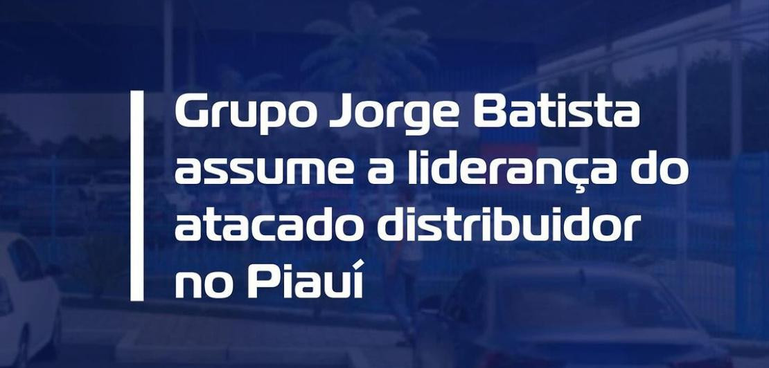 Grupo Jorge Batista assume a liderança do atacado distribuidor no Piauí