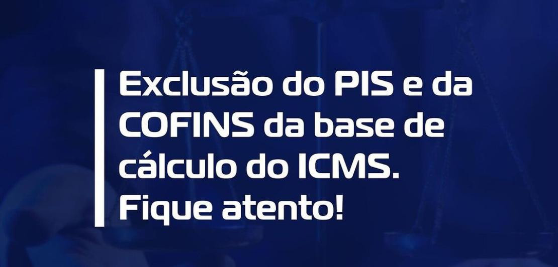 Exclusão do PIS e da COFINS da base de cálculo do ICMS. Fique atento!