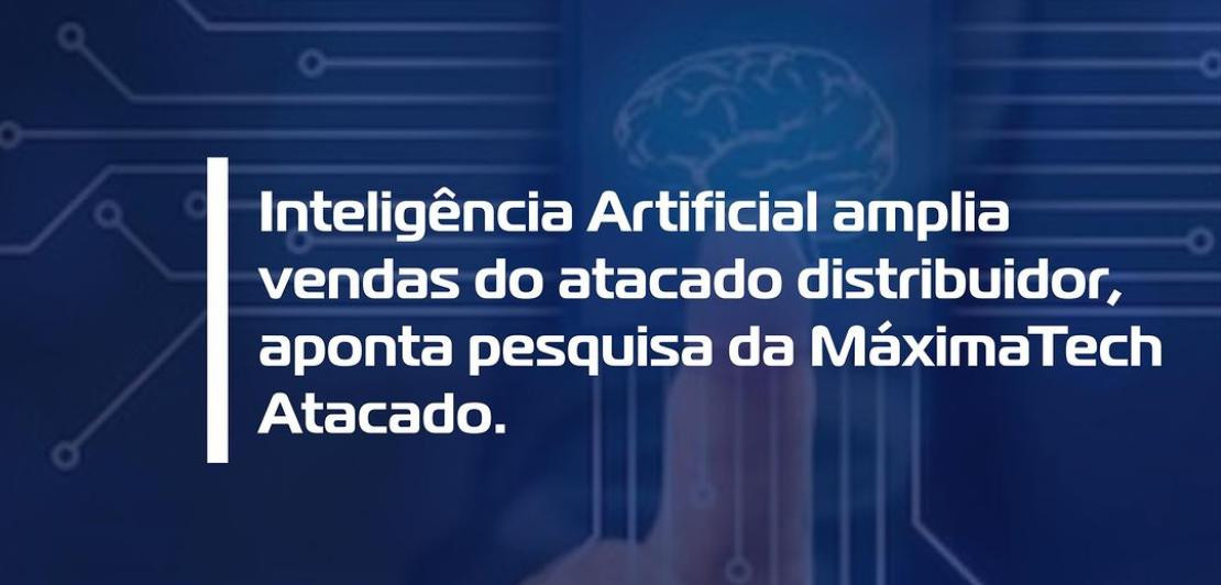 Inteligência Artificial amplia vendas do atacado distribuidor, aponta pesquisa da MáximaTech