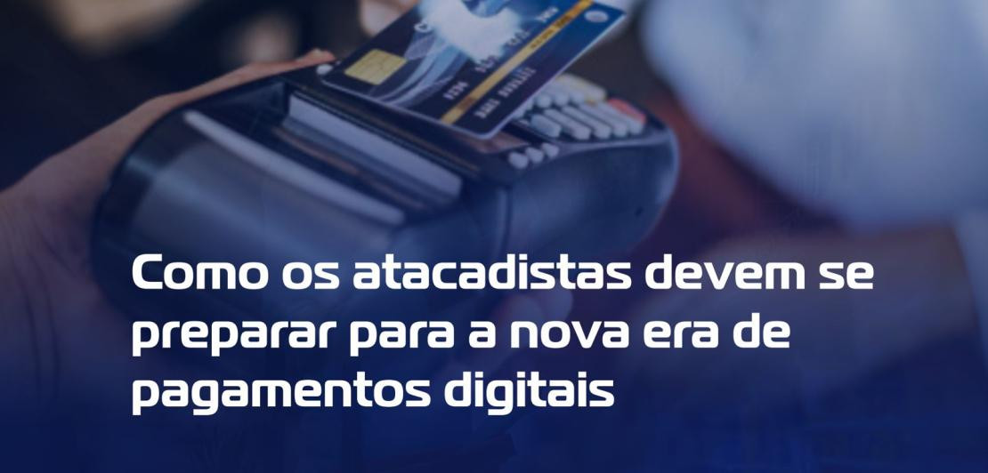 Como os atacadistas devem se preparar para a nova era de pagamentos digitais