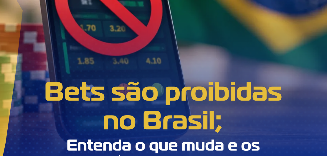 BETS SÃO PROIBIDAS NO BRASIL; ENTENDA O QUE MUDA E OS PRÓXIMOS PASSOS